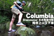 Columbia Drainmaker Ⅲ水陸健行鞋陪您上山又下海