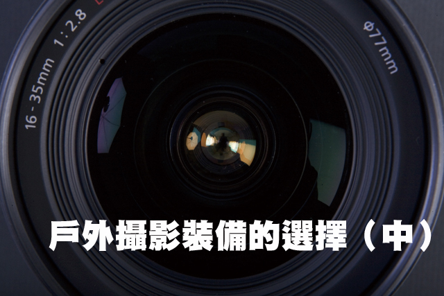 準備戶外攝影的適用鏡頭戶外攝影裝備的選擇（下）準備適用的鏡頭