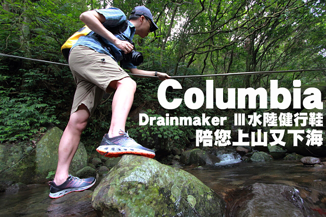 Columbia Drainmaker Ⅲ水陸健行鞋實測Columbia Drainmaker Ⅲ水陸健行鞋陪您上山又下海