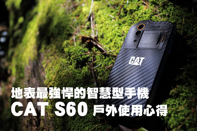 地表最強悍智慧手機  CAT S60 戶外使用心得地表最強悍的智慧型手機  CAT S60 戶外使用心得