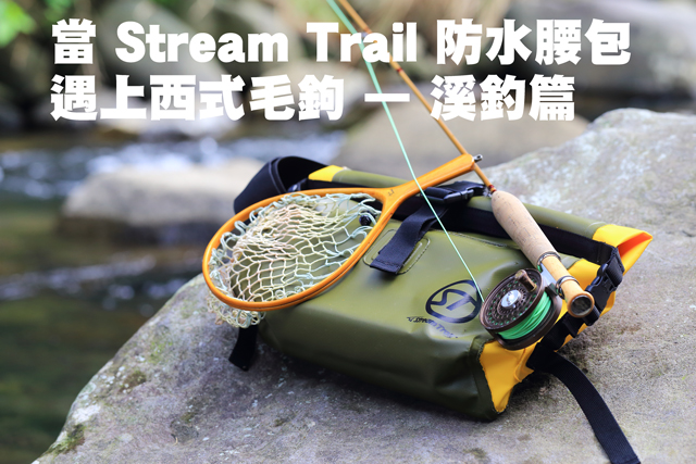 Stream Trail 防水腰包遇上西式毛鉤—溪釣篇Stream Trail 防水腰包遇上西式毛鉤—溪釣篇